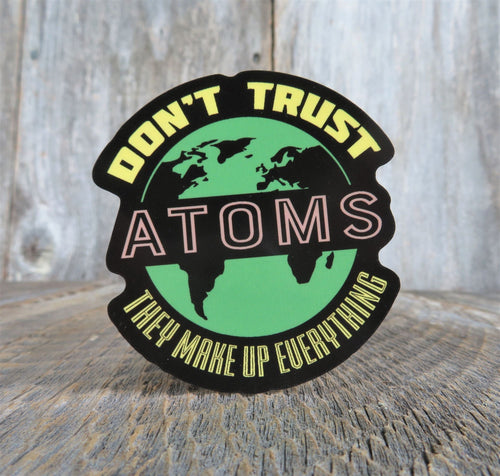 Don't Trust Atoms The Make Up Everything Sticker Funny Science Waterproof Geek Humor Water Bottle Laptop